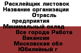 Расклейщик листовок › Название организации ­ Ego › Отрасль предприятия ­ BTL › Минимальный оклад ­ 20 000 - Все города Работа » Вакансии   . Московская обл.,Юбилейный г.